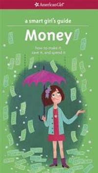 A Smart Girl's Guide: Money: How to Make It, Save It, and Spend It