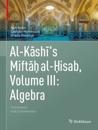 Al-Kashi's Miftah al-Hisab, Volume III: Algebra
