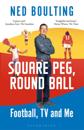 Square Peg, Round Ball: Football, TV and Me