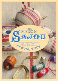 The Maison Sajou Sewing Book: 20 Projects from the Famous French Haberdashery