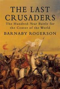 The Last Crusaders: The Hundred-Year Battle for the Centre of the World