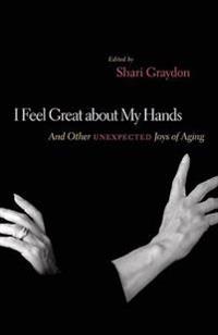 I Feel Great about My Hands: And Other Unexpected Joys of Aging