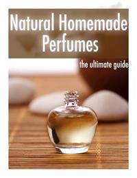 Natural Homemade Perfume: The Ultimate Guide - Over 30 Fragrance Recipes