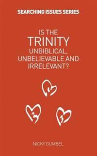 Is the Trinity Unbiblical, Unbelieveable and Irrelevant?