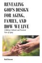 Revealing God's Design for Aging, Family, and How We Live
