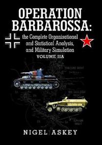 Operation Barbarossa: the Complete Organisational and Statistical Analysis, and Military Simulation Volume IIA
