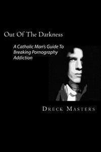Out of the Darkness: The Catholic Man's Guide to Breaking Pornography Addiction