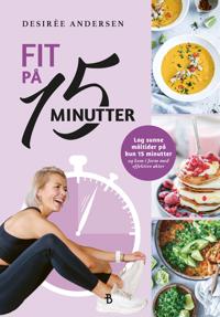 Fit på 15 minutter: sunn mat og effektiv trening for travle hverdager
