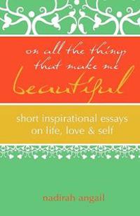 On All the Things That Make Me Beautiful: Short Inspirational Essays on Life, Love & Self