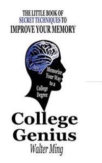 College Genius: Memorize Your Way to a College Degree the Little Book of Secret Techniques to Improve Your Memory