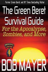 The Green Beret Survival Guide: For the Apocalypse, Zombies, and More