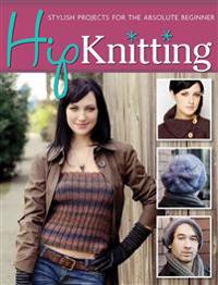 Hip Knitting: Stylish Projects for the Absolute Beginner