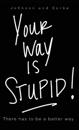 Your way is STUPID