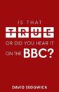 Is That True Or Did You Hear It On The BBC?