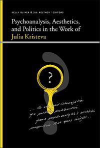 Psychoanalysis, Aesthetics, and Politics in the Work of Kristeva