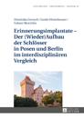 Erinnerungsimplantate – Der  (Wieder-)Aufbau der Schloesser in Posen und Berlin im interdisziplinaeren Vergleich