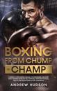 Boxing from Chump to Champ: A Simple 9 Step Boxing Manual for Beginners. Discover how Training Develops Self-Defense, Improves Physical Health and Builds Everlasting Confidence
