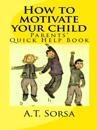 How to Motivate Your Child: A Parents' Quick Help Book