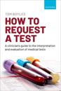 How to request a test: A clinician's guide to the interpretation and evaluation of medical tests