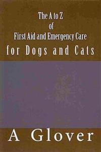 The A to Z of First Aid and Emergency Care for Dogs and Cats: How to Save an Ill or Injured Pet.