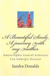 A Beautiful Smile, a Journey with My Mother: Amyotrophic Lateral Sclerosis/ Lou Gehrig's Disease