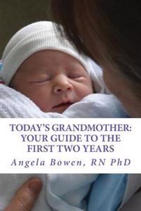 Today's Grandmother: Your Guide to the First Two Years: A Lot Has Changed Since You Had Your Baby! the How-To Book to Become an Active and