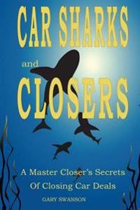 Car Sharks and Closers: A Master Closer's Secrets to Closing Car Deals