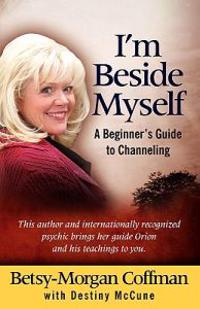I'm Beside Myself!: A Beginner's Guide to Channeling