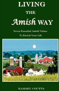 Living the Amish Way: Seven Essential Amish Values to Enrich Your Life