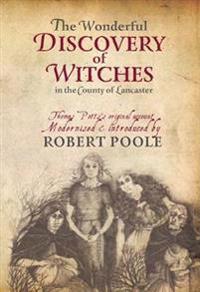 The Wonderful Discovery of Witches in the County of Lancaster: Thomas Pott's Original Account Modernized & Introduced by Robert Poole