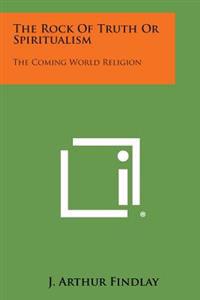 The Rock of Truth or Spiritualism: The Coming World Religion