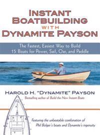 Instant Boatbuilding with Dynamite Payson: The Fastest, Easiest Way to Build 15 Boats for Power, Sail, Oar, and Paddle