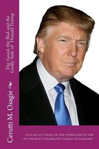 The Good, the Bad and Godly Side of Donald Trump: ''A Class ACT Book on the Other Side of One of the Most Celebrated Global Billionaire ''