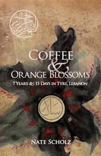 Coffee & Orange Blossoms: 7 Years & 15 Days in Tyre, Lebanon