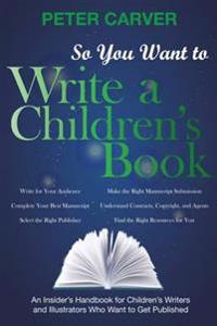 So You Want to Write a Children's Book: An Insider's Handbook for Children's Writers and Illustrators Who Want to Get Published