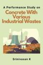 A Performance Study on Concrete With Various Industrial Wastes