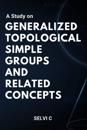 A Study on Generalized Topological Simple Groups and Related Concepts