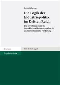 Die Logik Der Industriepolitik Im Dritten Reich: Die Investitionen in Die Autarkie- Und Ruestungsindustrie Und Ihre Staatliche Forderung