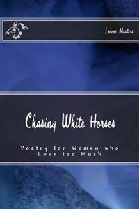 Chasing White Horses: Poetry for Women Who Love Too Much