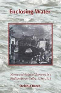 Enclosing Water: Nature and Political Economy in a Mediterranean Valley 1796-1916