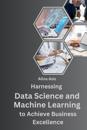 Harnessing Data Science and Machine Learning to Achieve Business Excellence.