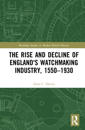 The Rise and Decline of England's Watchmaking Industry, 1550–1930