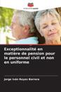 Exceptionnalité en matière de pension pour le personnel civil et non en uniforme