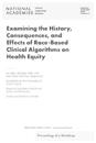 Examining the History, Consequences, and Effects of Race-Based Clinical Algorithms on Health Equity