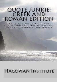 Quote Junkie: Greek and Roman Edition: An Interesting Collection of Quotes from the Greatest Greek and Roman Philosophers and Leader