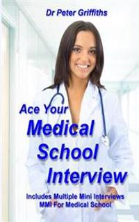 Ace Your Medical School Interview: Includes Multiple Mini Interviews MMI for Medical School
