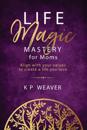 Life Magic Mastery for Moms: Align with your values to create a life you love
