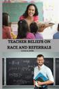 Teacher Beliefs on Race and Referrals