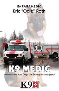 K9 Medic: How to Save Your Dog's Life During an Emergency