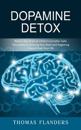 Dopamine Detox: Rewire Your Brain to Perform Complex Tasks (This Guide to Detoxing Your Brain and Regaining Control Over Your Life)